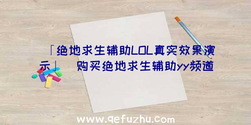 「绝地求生辅助LOL真实效果演示」|购买绝地求生辅助yy频道